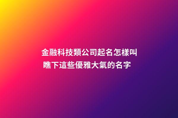 金融科技類公司起名怎樣叫 瞧下這些優雅大氣的名字-第1張-公司起名-玄機派